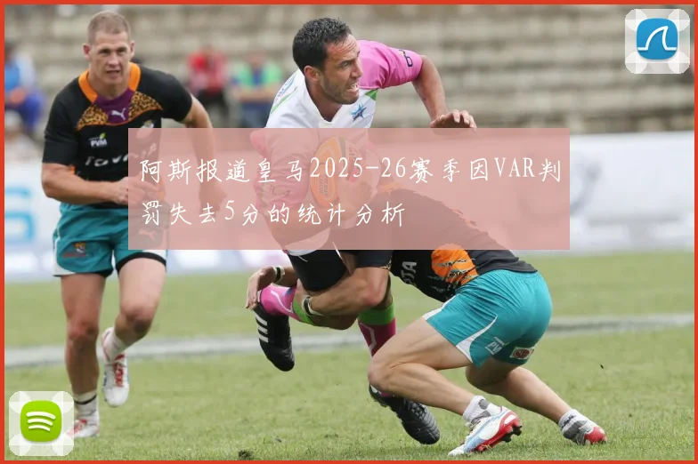 阿斯报道皇马2025-26赛季因VAR判罚失去5分的统计分析