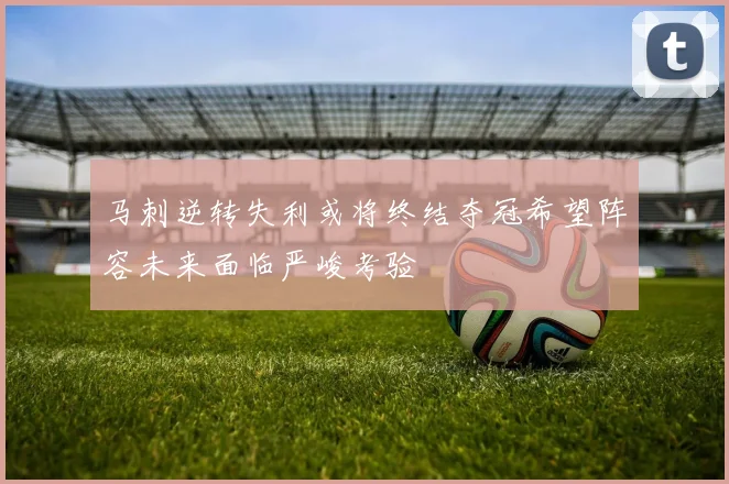 马刺逆转失利或将终结夺冠希望阵容未来面临严峻考验